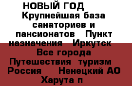 НОВЫЙ ГОД 2022! Крупнейшая база санаториев и пансионатов › Пункт назначения ­ Иркутск - Все города Путешествия, туризм » Россия   . Ненецкий АО,Харута п.